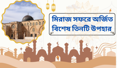 মিরাজ সফরে অর্জিত বিশেষ তিনটি উপহার